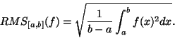 \begin{displaymath}RMS_{[a,b]} (f) = \sqrt{\frac{1}{b-a} \int_a^b f(x)^2 dx}.\end{displaymath}