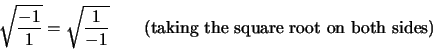\begin{displaymath}\sqrt{\frac{-1}{1}} = \sqrt{\frac{1}{-1}} \qquad \textrm{(taking the square root on both sides)}\end{displaymath}