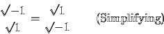\begin{displaymath}\frac{\sqrt{-1}}{\sqrt{1}} = \frac{\sqrt{1}}{\sqrt{-1}} \qquad \textrm{(Simplifying)}\end{displaymath}