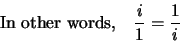 \begin{displaymath}\textrm{In other words,} \quad \frac{i}{1} = \frac{1}{i}\end{displaymath}