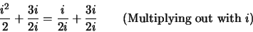 \begin{displaymath}\frac{i^2}{2} + \frac{3i}{2i} = \frac{i}{2i} + \frac{3i}{2i} \qquad \textrm{(Multiplying out with } i\textrm{)}\end{displaymath}